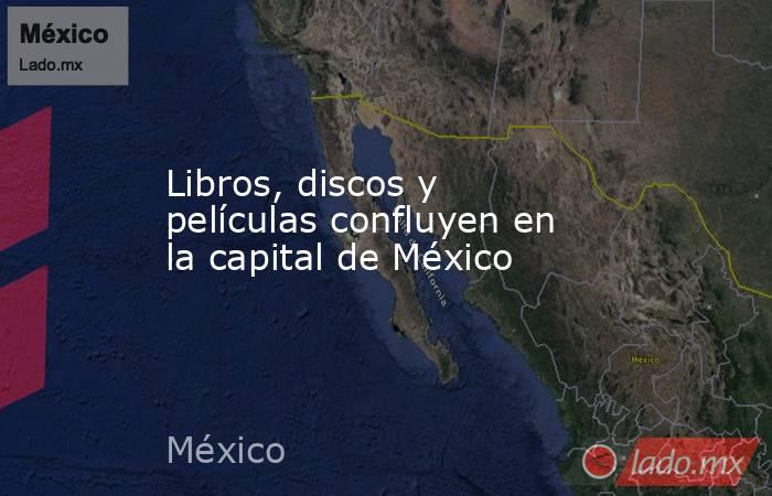 Libros, discos y películas confluyen en la capital de México. Noticias en tiempo real