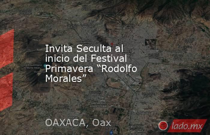 Invita Seculta al inicio del Festival Primavera “Rodolfo Morales”. Noticias en tiempo real