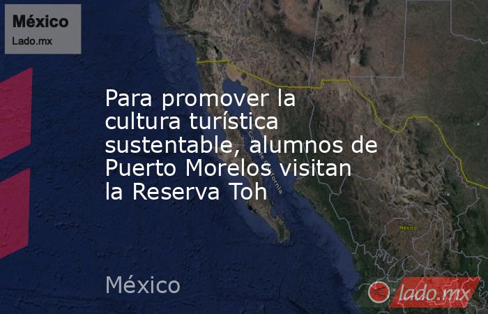 Para promover la cultura turística sustentable, alumnos de Puerto Morelos visitan la Reserva Toh. Noticias en tiempo real