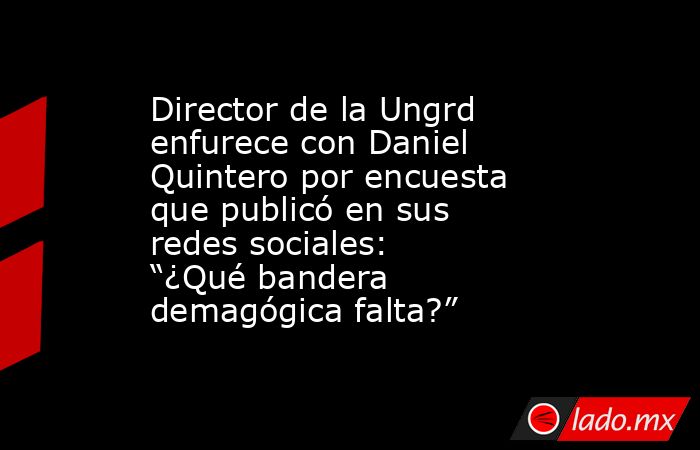 Director de la Ungrd enfurece con Daniel Quintero por encuesta que publicó en sus redes sociales: “¿Qué bandera demagógica falta?”. Noticias en tiempo real