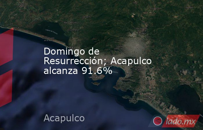 Domingo de Resurrección; Acapulco alcanza 91.6%. Noticias en tiempo real