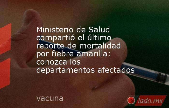 Ministerio de Salud compartió el último reporte de mortalidad por fiebre amarilla: conozca los departamentos afectados. Noticias en tiempo real