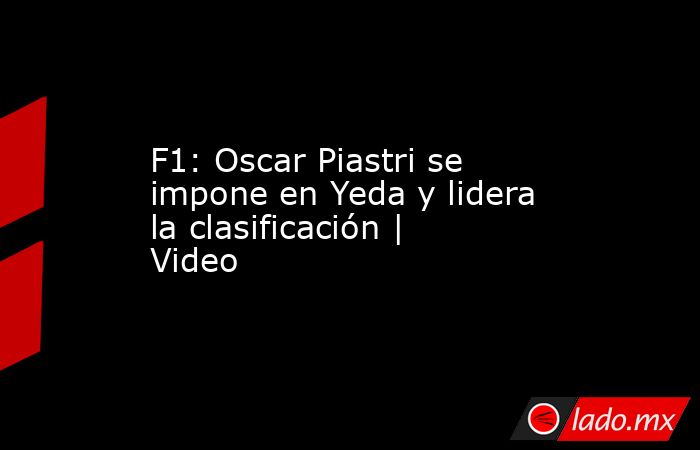 F1: Oscar Piastri se impone en Yeda y lidera la clasificación | Video. Noticias en tiempo real