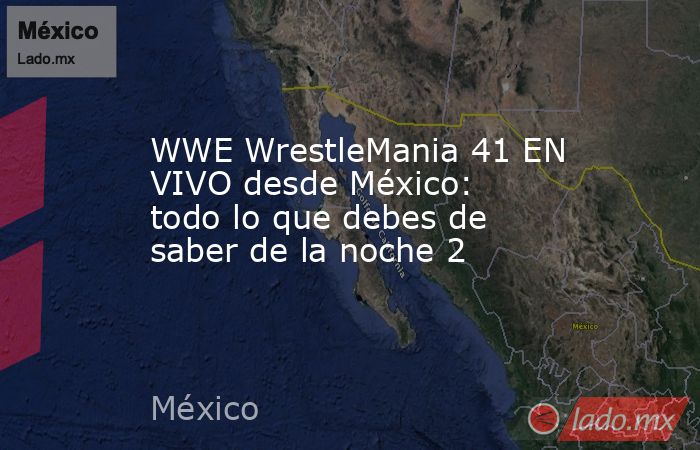 WWE WrestleMania 41 EN VIVO desde México: todo lo que debes de saber de la noche 2. Noticias en tiempo real