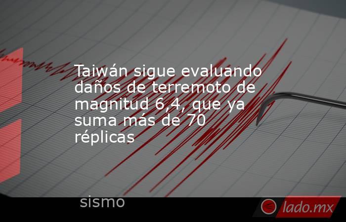 Taiwán sigue evaluando daños de terremoto de magnitud 6,4, que ya suma más de 70 réplicas. Noticias en tiempo real