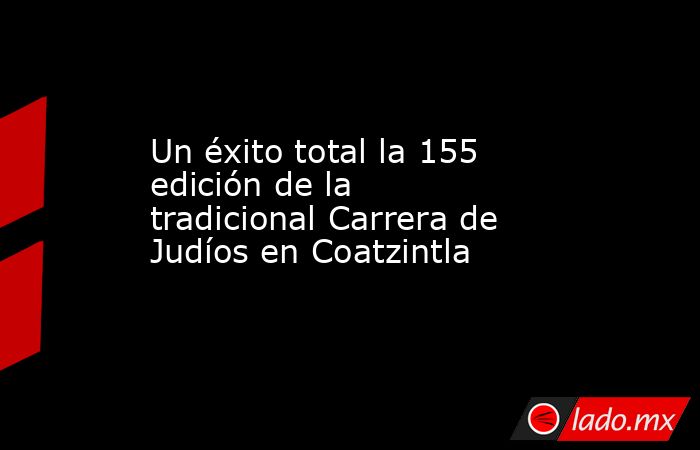 Un éxito total la 155 edición de la tradicional Carrera de Judíos en Coatzintla. Noticias en tiempo real