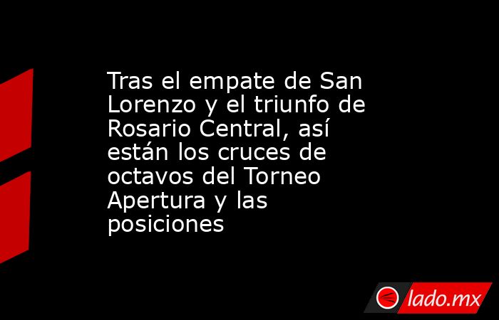 Tras el empate de San Lorenzo y el triunfo de Rosario Central, así están los cruces de octavos del Torneo Apertura y las posiciones. Noticias en tiempo real