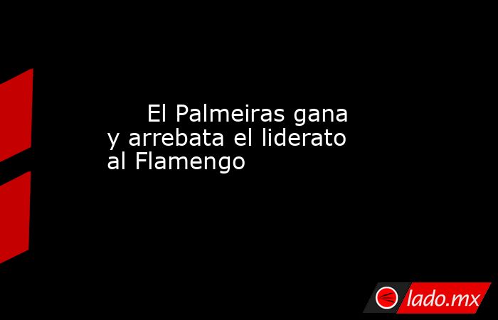                                                                                                     El Palmeiras gana y arrebata el liderato al Flamengo                                                                                                 . Noticias en tiempo real