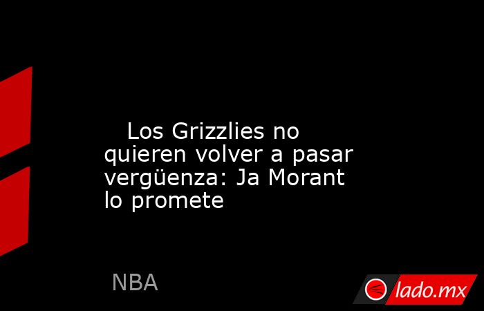                                                                                                                            Los Grizzlies no quieren volver a pasar vergüenza: Ja Morant lo promete                                                             . Noticias en tiempo real