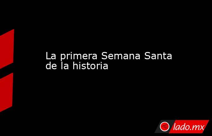 La primera Semana Santa de la historia. Noticias en tiempo real