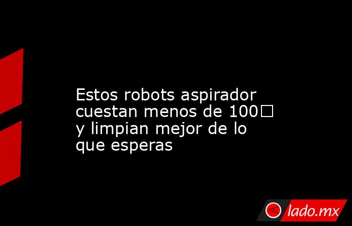                                                                                                                         Estos robots aspirador cuestan menos de 100€ y limpian mejor de lo que esperas                                                         . Noticias en tiempo real