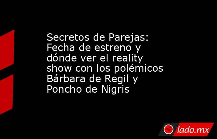 Secretos de Parejas: Fecha de estreno y dónde ver el reality show con los polémicos Bárbara de Regil y Poncho de Nigris . Noticias en tiempo real