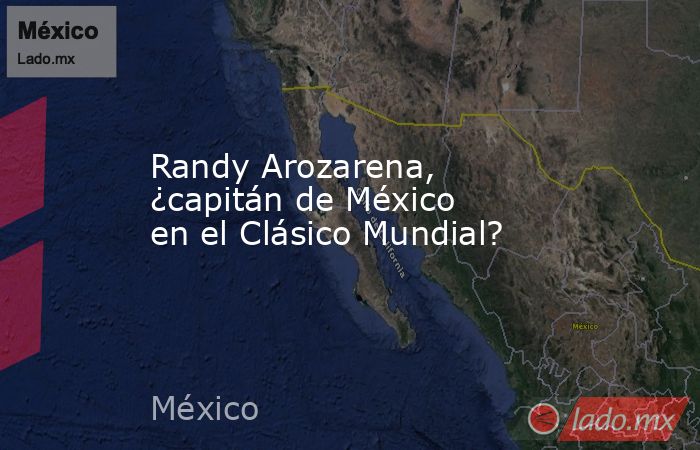 Randy Arozarena, ¿capitán de México en el Clásico Mundial?. Noticias en tiempo real