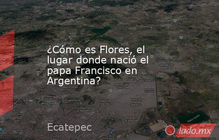 ¿Cómo es Flores, el lugar donde nació el papa Francisco en Argentina?. Noticias en tiempo real