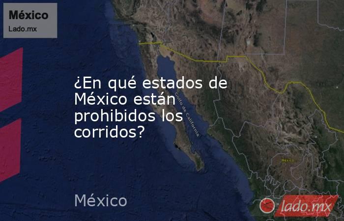 ¿En qué estados de México están prohibidos los corridos?. Noticias en tiempo real