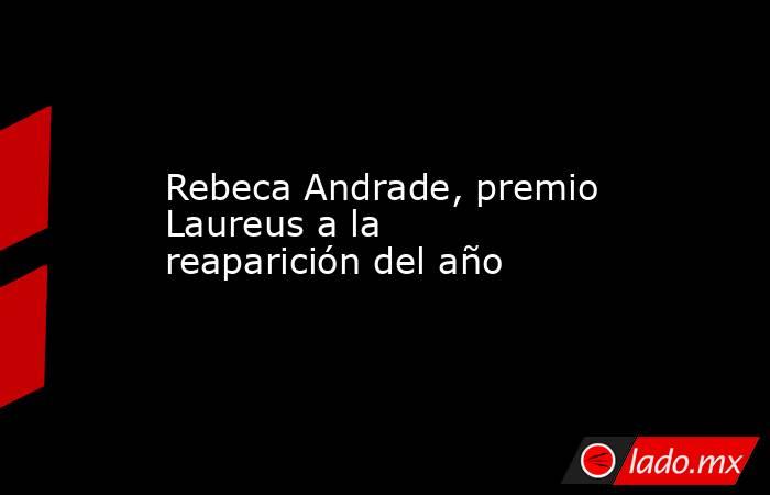 Rebeca Andrade, premio Laureus a la reaparición del año. Noticias en tiempo real