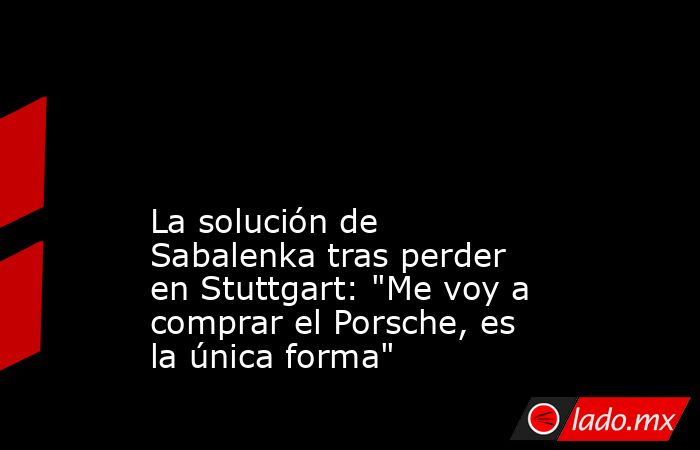                                                                                                                                                La solución de Sabalenka tras perder en Stuttgart: 