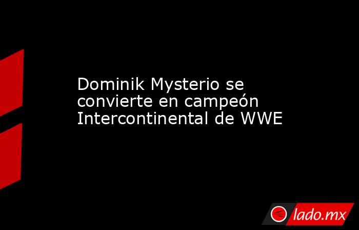 Dominik Mysterio se convierte en campeón Intercontinental de WWE. Noticias en tiempo real