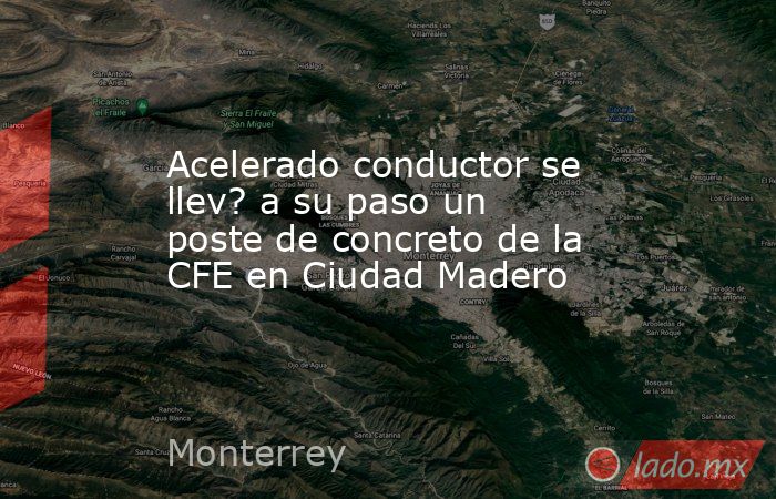 Acelerado conductor se llev? a su paso un poste de concreto de la CFE en Ciudad Madero. Noticias en tiempo real