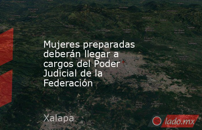 Mujeres preparadas deberán llegar a cargos del Poder Judicial de la Federación. Noticias en tiempo real