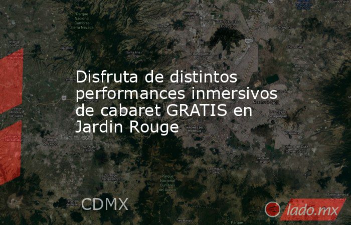 Disfruta de distintos performances inmersivos de cabaret GRATIS en Jardin Rouge. Noticias en tiempo real