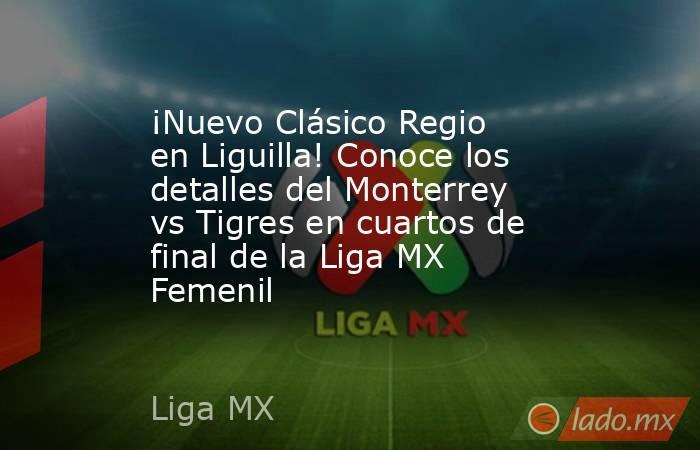 ¡Nuevo Clásico Regio en Liguilla! Conoce los detalles del Monterrey vs Tigres en cuartos de final de la Liga MX Femenil. Noticias en tiempo real
