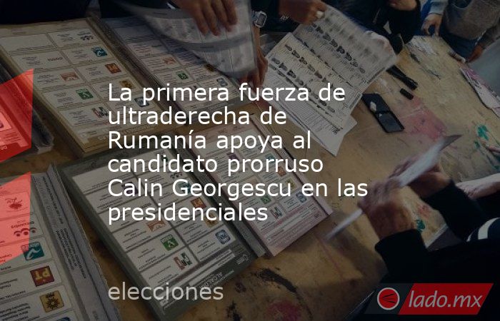 La primera fuerza de ultraderecha de Rumanía apoya al candidato prorruso Calin Georgescu en las presidenciales. Noticias en tiempo real