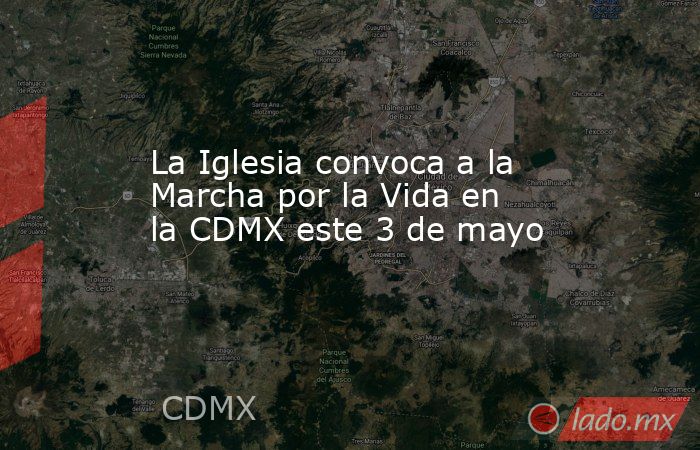 La Iglesia convoca a la Marcha por la Vida en la CDMX este 3 de mayo. Noticias en tiempo real