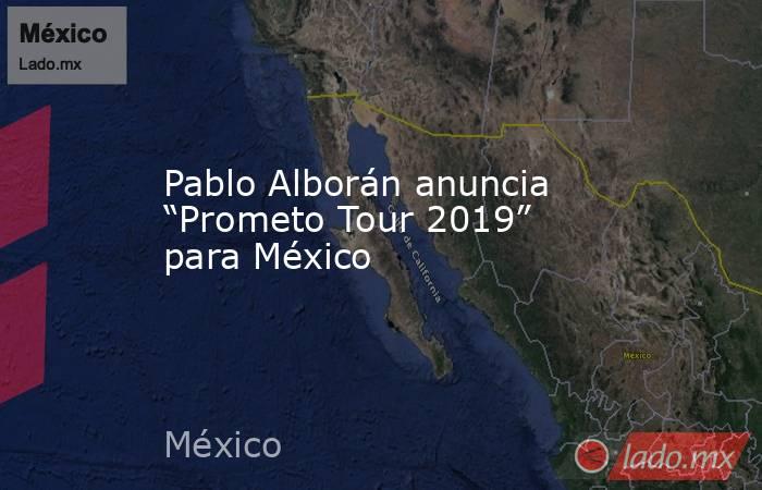 Pablo Alborán anuncia “Prometo Tour 2019” para México. Noticias en tiempo real