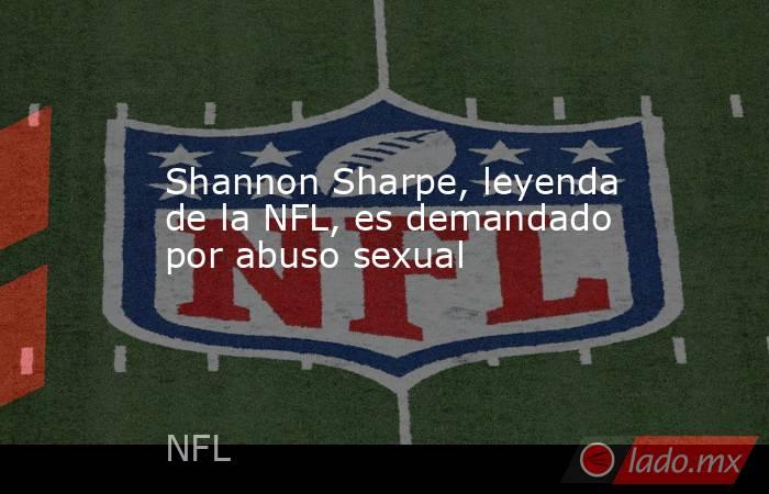 Shannon Sharpe, leyenda de la NFL, es demandado por abuso sexual. Noticias en tiempo real