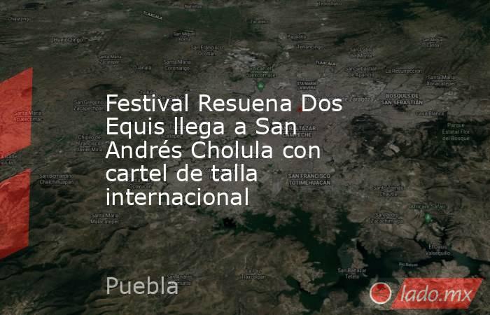 Festival Resuena Dos Equis llega a San Andrés Cholula con cartel de talla internacional. Noticias en tiempo real