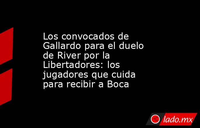 Los convocados de Gallardo para el duelo de River por la Libertadores: los jugadores que cuida para recibir a Boca. Noticias en tiempo real