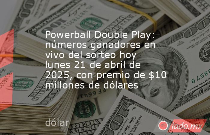 Powerball Double Play: números ganadores en vivo del sorteo hoy lunes 21 de abril de 2025, con premio de $10 millones de dólares. Noticias en tiempo real