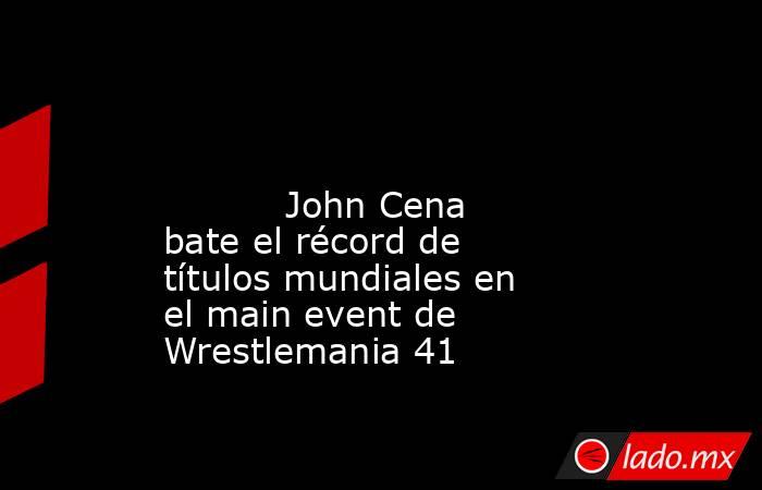                                                                                                                                   John Cena bate el récord de títulos mundiales en el main event de Wrestlemania 41                                            . Noticias en tiempo real