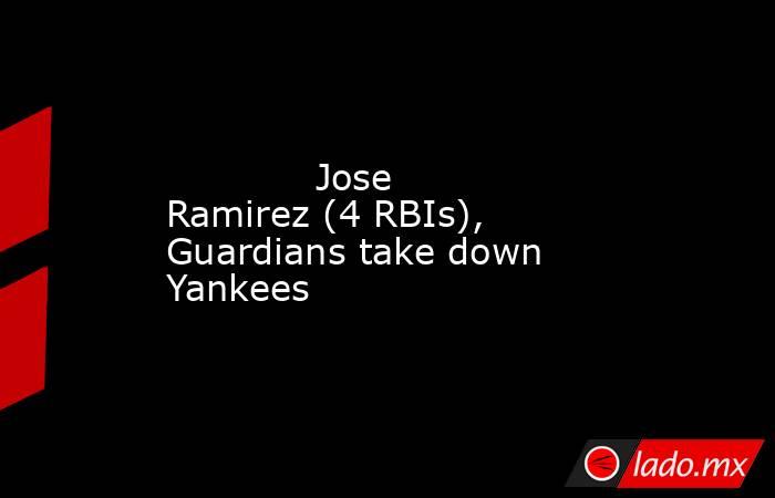             Jose Ramirez (4 RBIs), Guardians take down Yankees        . Noticias en tiempo real