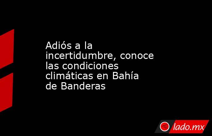 Adiós a la incertidumbre, conoce las condiciones climáticas en Bahía de Banderas. Noticias en tiempo real