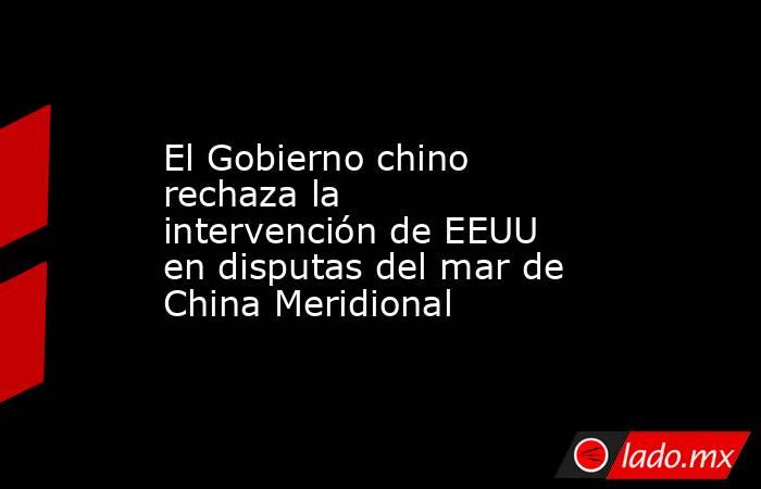 El Gobierno chino rechaza la intervención de EEUU en disputas del mar de China Meridional. Noticias en tiempo real