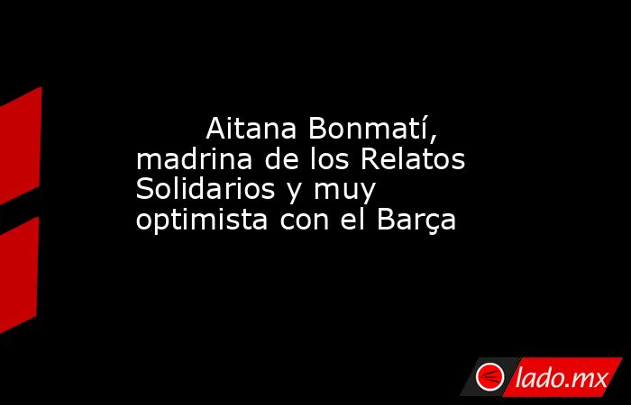                                Aitana Bonmatí, madrina de los Relatos Solidarios y muy optimista con el Barça                           . Noticias en tiempo real