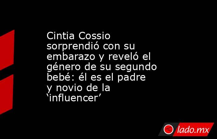 Cintia Cossio sorprendió con su embarazo y reveló el género de su segundo bebé: él es el padre y novio de la ‘influencer’. Noticias en tiempo real