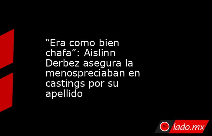 “Era como bien chafa”: Aislinn Derbez asegura la menospreciaban en castings por su apellido. Noticias en tiempo real