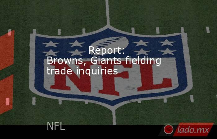             Report: Browns, Giants fielding trade inquiries        . Noticias en tiempo real