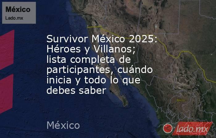Survivor México 2025: Héroes y Villanos; lista completa de participantes, cuándo inicia y todo lo que debes saber. Noticias en tiempo real