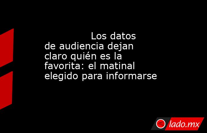                                                                                      Los datos de audiencia dejan claro quién es la favorita: el matinal elegido para informarse                                                                              . Noticias en tiempo real