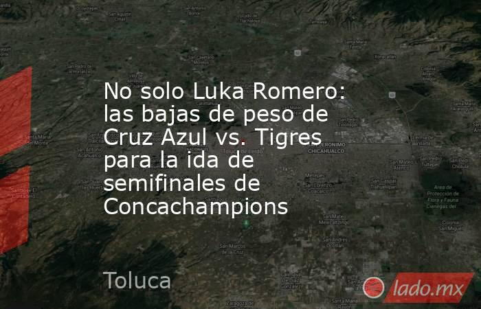 No solo Luka Romero: las bajas de peso de Cruz Azul vs. Tigres para la ida de semifinales de Concachampions. Noticias en tiempo real