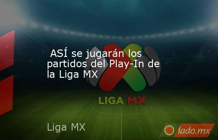  ASÍ se jugarán los partidos del Play-In de la Liga MX. Noticias en tiempo real