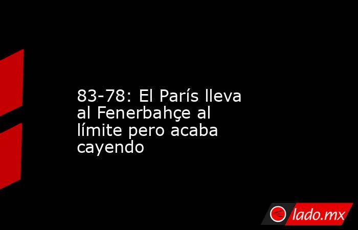                                                                                                                     83-78: El París lleva al Fenerbahçe al límite pero acaba cayendo                                                                           . Noticias en tiempo real
