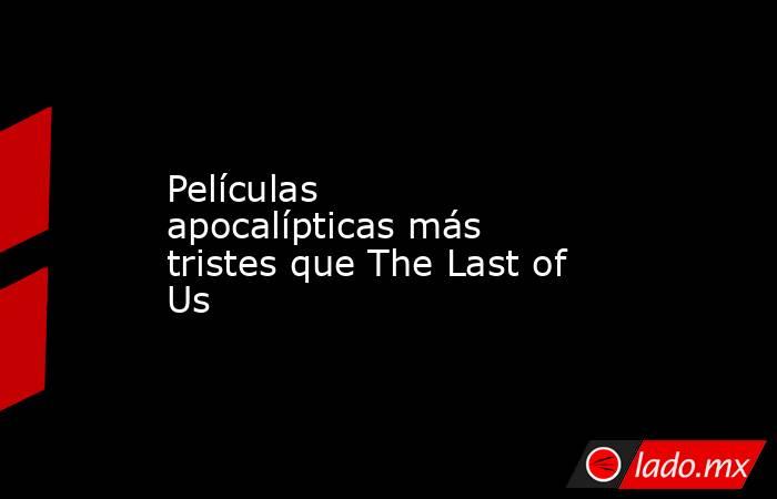 Películas apocalípticas más tristes que The Last of Us. Noticias en tiempo real