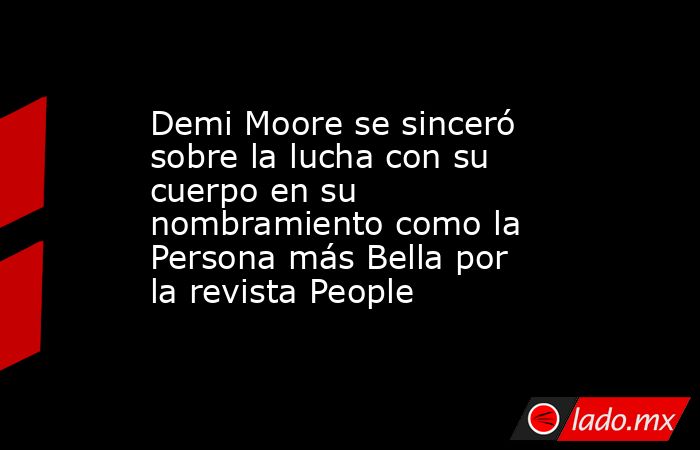 Demi Moore se sinceró sobre la lucha con su cuerpo en su nombramiento como la Persona más Bella por la revista People . Noticias en tiempo real