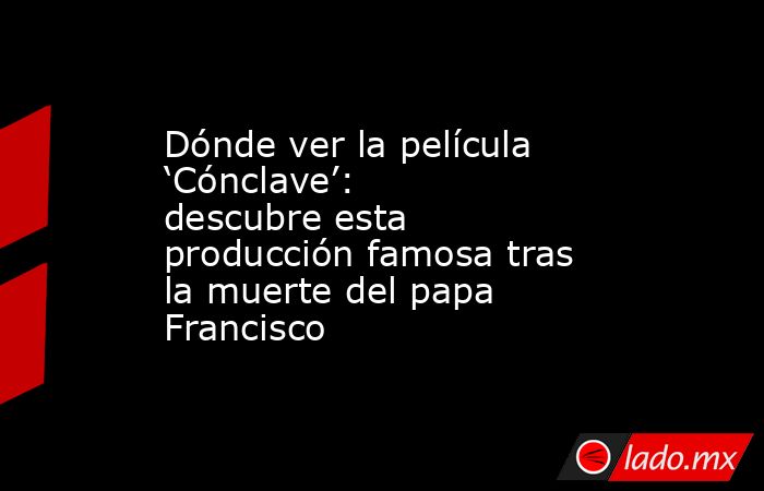 Dónde ver la película ‘Cónclave’: descubre esta producción famosa tras la muerte del papa Francisco. Noticias en tiempo real