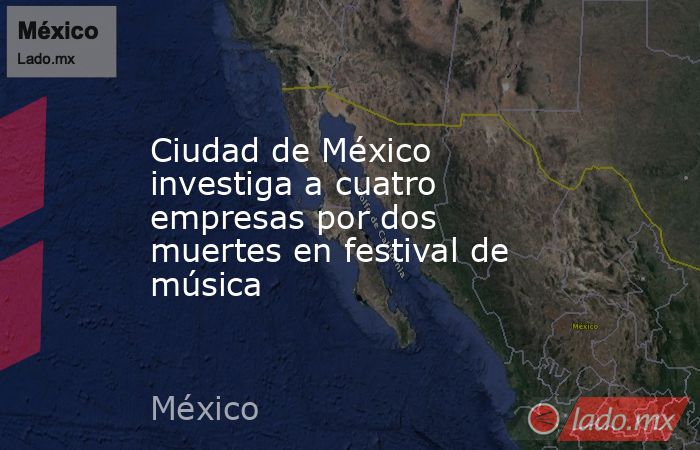 Ciudad de México investiga a cuatro empresas por dos muertes en festival de música. Noticias en tiempo real